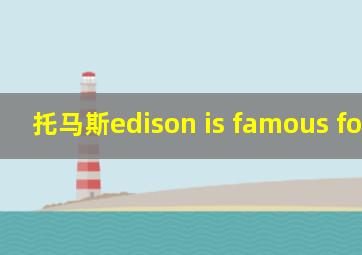 托马斯edison is famous for his